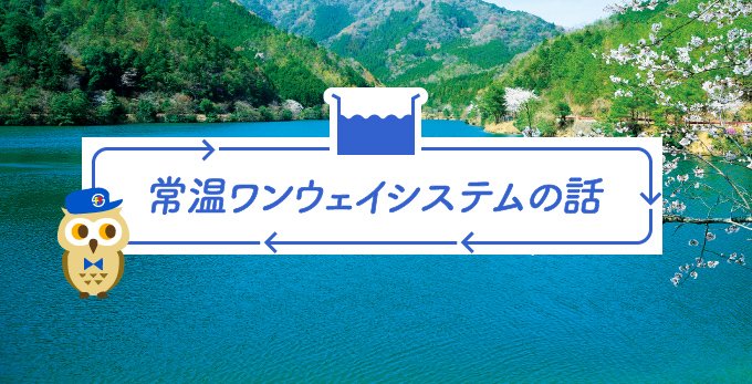 業界初！ 常温ワンウェイシステムの話