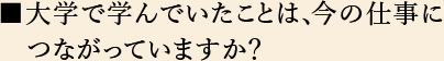 大学で学んでいたことは、今の仕事につながっていますか？