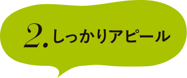 2.しっかりアピール