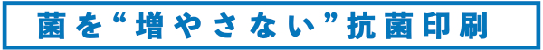 菌を増やさない抗菌印刷