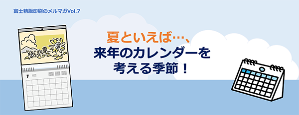 夏といえば、来年のカレンダーを考える季節！