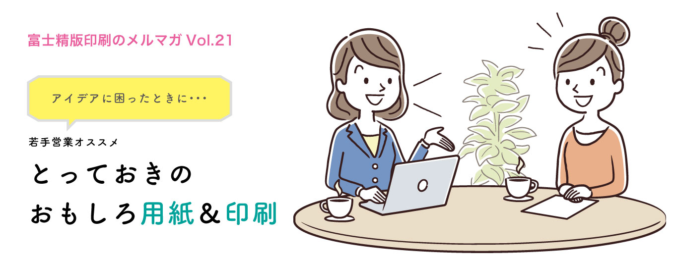 【メルマガvol.21】アイデアに困ったときに…若手営業オススメ “とっておきのおもしろ用紙&印刷”